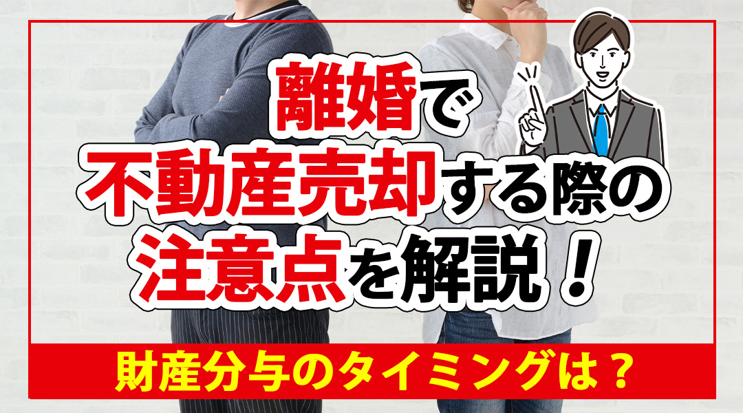 離婚で不動産売却する際の注意点を解説