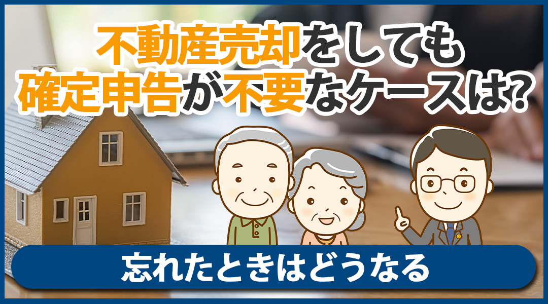 不動産売却をしても確定申告が不要なケースは？ 不動産売却をしても確定申告が不要なケースは？