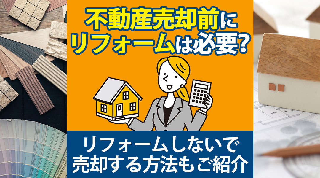 不動産売却前にリフォームは必要？リフォームしないで売却する方法もご紹介